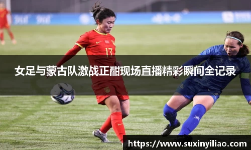 女足与蒙古队激战正酣现场直播精彩瞬间全记录