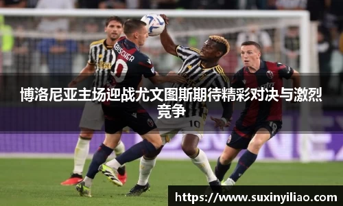 博洛尼亚主场迎战尤文图斯期待精彩对决与激烈竞争