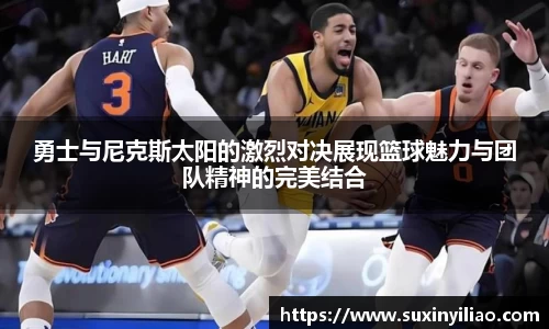 勇士与尼克斯太阳的激烈对决展现篮球魅力与团队精神的完美结合